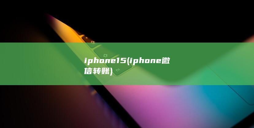 iphone15 (iphone微信转账)
