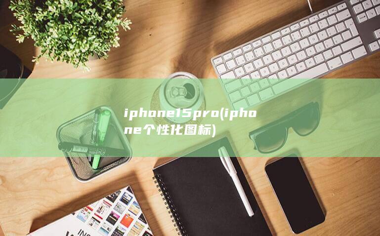 iphone15pro (iphone个性化图标)