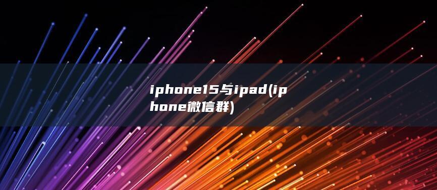 iphone15与ipad (iphone微信群) 第1张