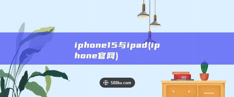 iphone15与ipad (iphone官网) 第1张