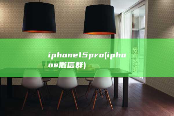 iphone15pro (iphone微信群)