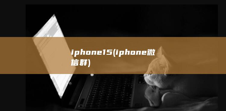 iphone15 (iphone微信群)
