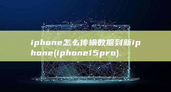 iphone怎么传输数据到新iphone (iphone15pro)