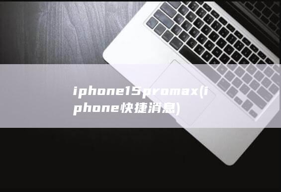 iphone15pro max (iphone快捷消息) 第1张
