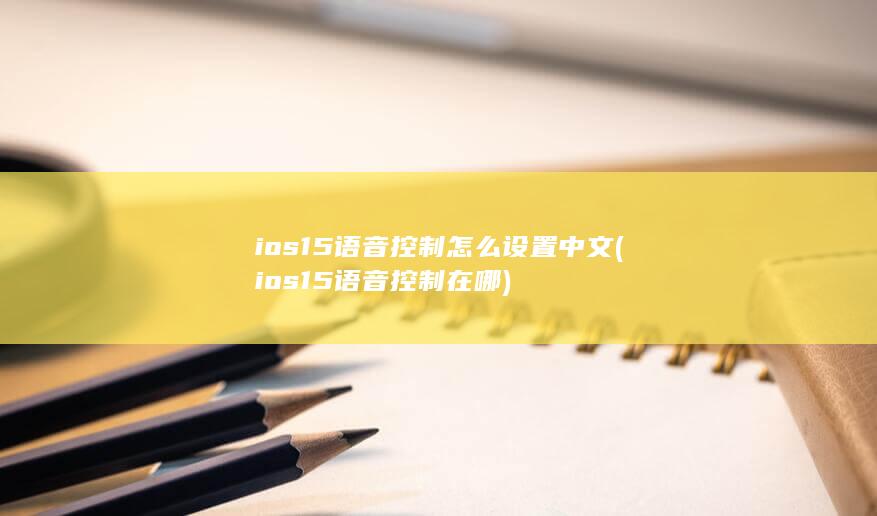 ios15语音控制怎么设置中文 (ios15语音控制在哪)