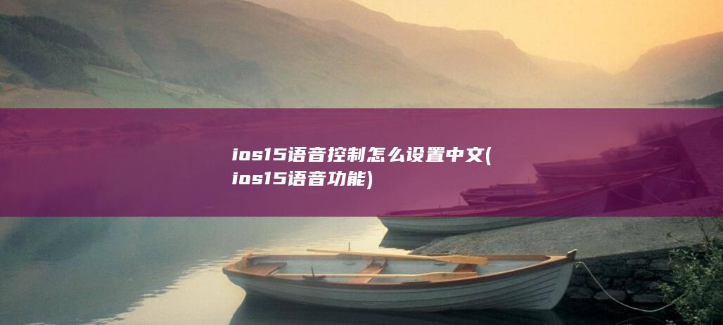 ios15语音控制怎么设置中文 (ios15语音功能)