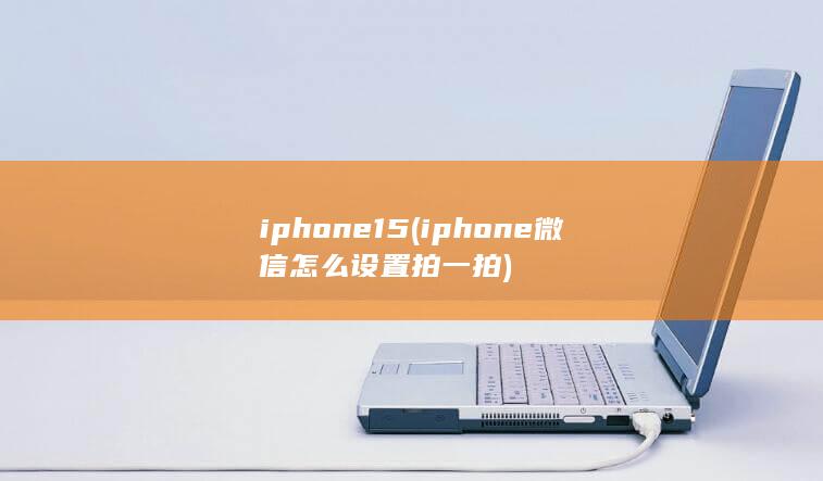 iphone15 (iphone微信怎么设置拍一拍) 第1张