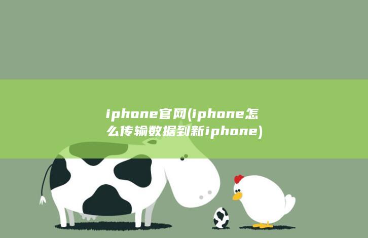 iphone官网 (iphone怎么传输数据到新iphone)