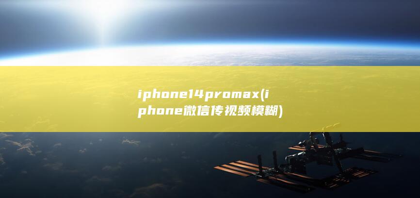 iphone14promax (iphone微信传视频模糊)