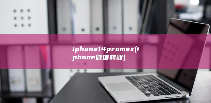 iphone14promax (iphone微信转账)