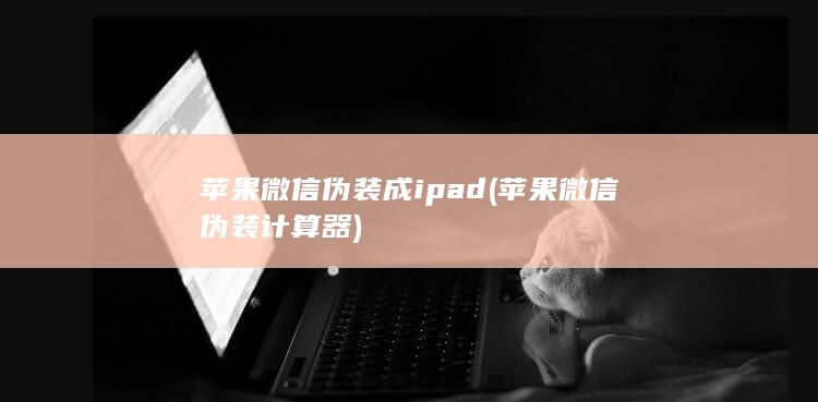 苹果微信伪装成ipad (苹果微信伪装计算器)