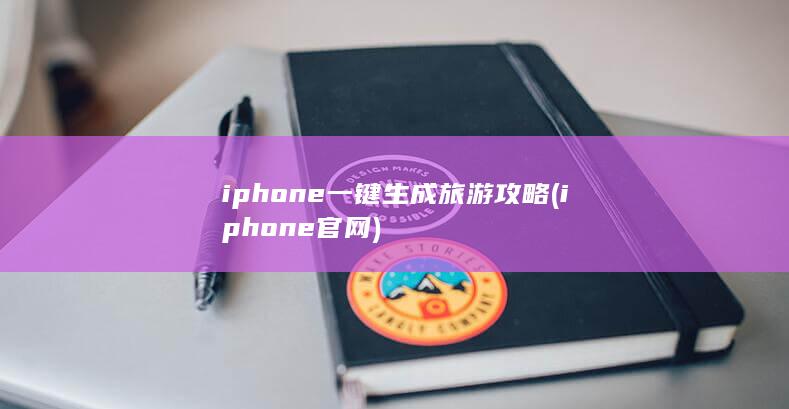 iphone一键生成旅游攻略 (iphone官网)