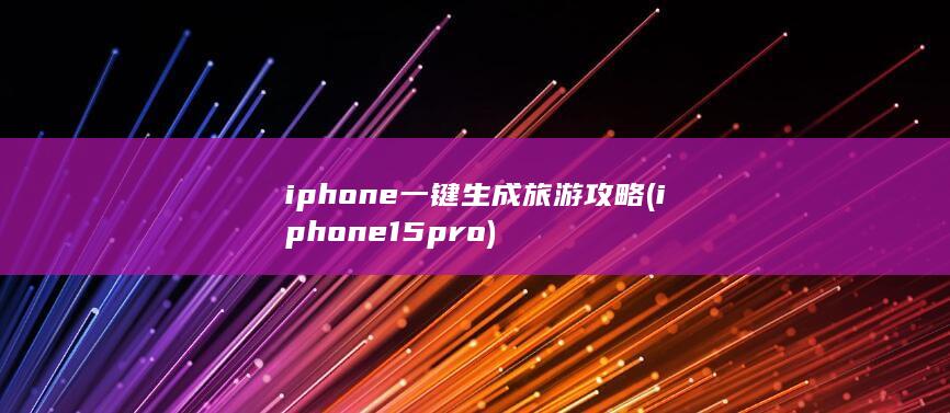 iphone一键生成旅游攻略 (iphone15pro)