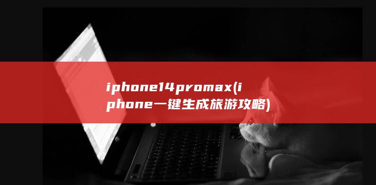 iphone14promax (iphone一键生成旅游攻略) 第1张