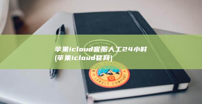 苹果icloud客服人工24小时 (苹果icloud官网)