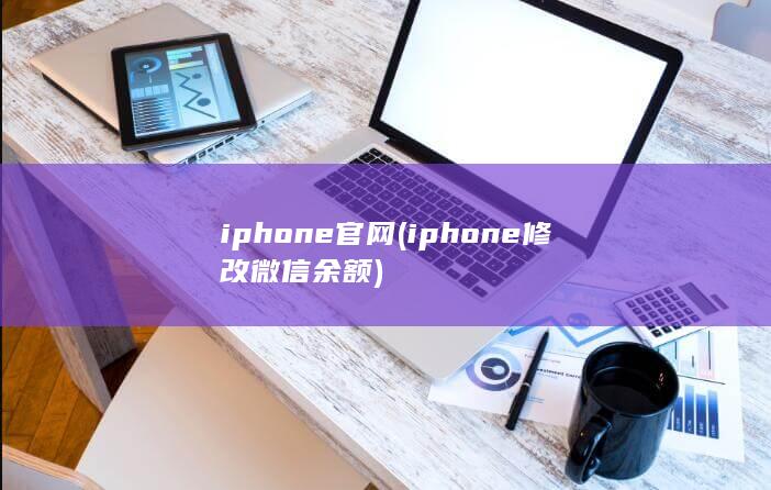 iphone官网 (iphone修改微信余额)