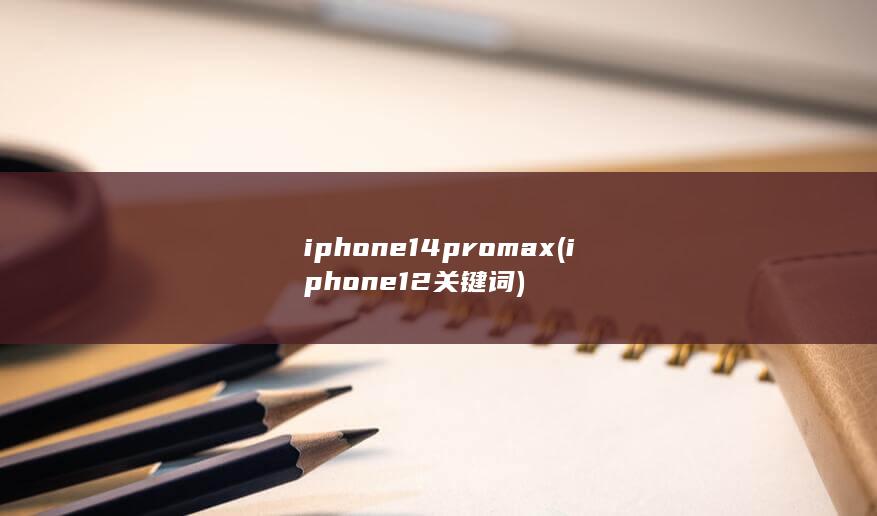 iphone14promax (iphone12关键词)