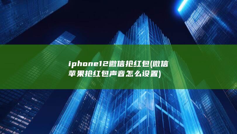 iphone12微信抢红包 (微信苹果抢红包声音怎么设置) 第1张