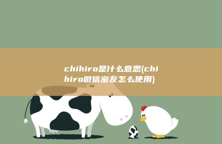 chihiro是什么意思 (chihiro微信密友怎么使用)