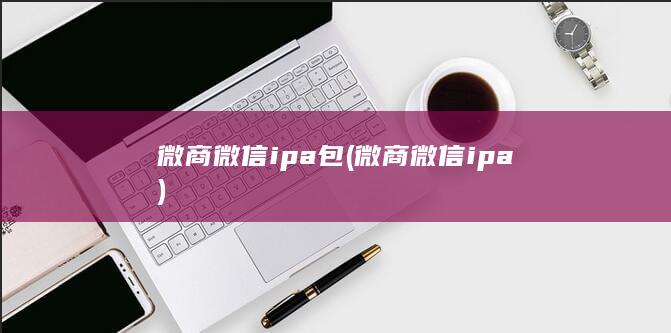 微商微信ipa包 (微商微信ipa) 第1张