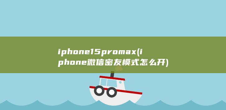 iphone15pro max (iphone微信密友模式怎么开) 第1张