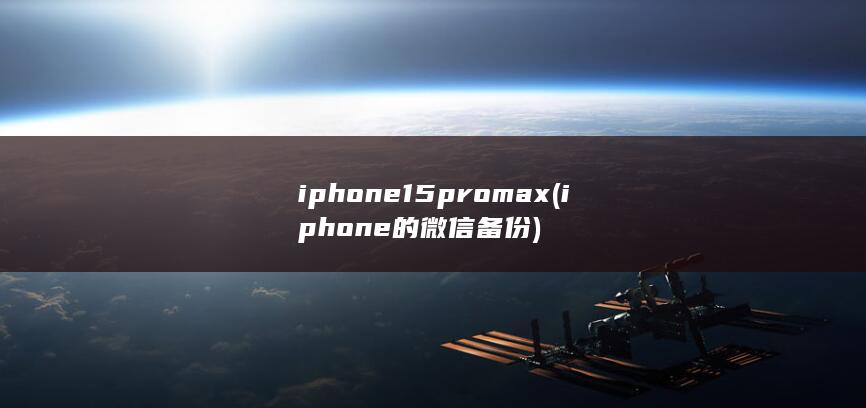 iphone15pro max (iphone的微信备份) 第1张