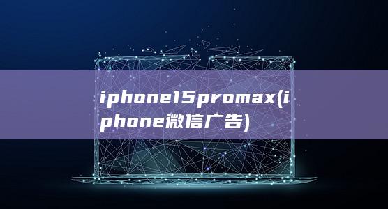 iphone15pro max (iphone微信广告)