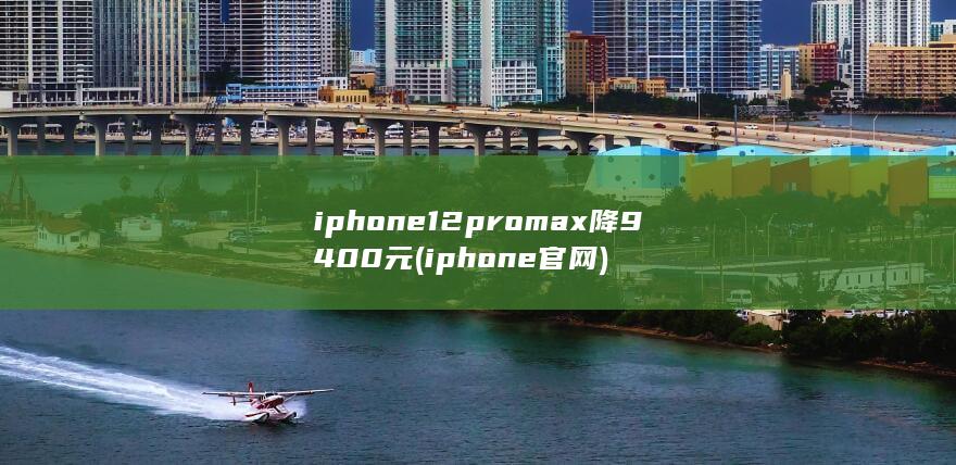 iphone12promax降9400元 (iphone官网) 第1张