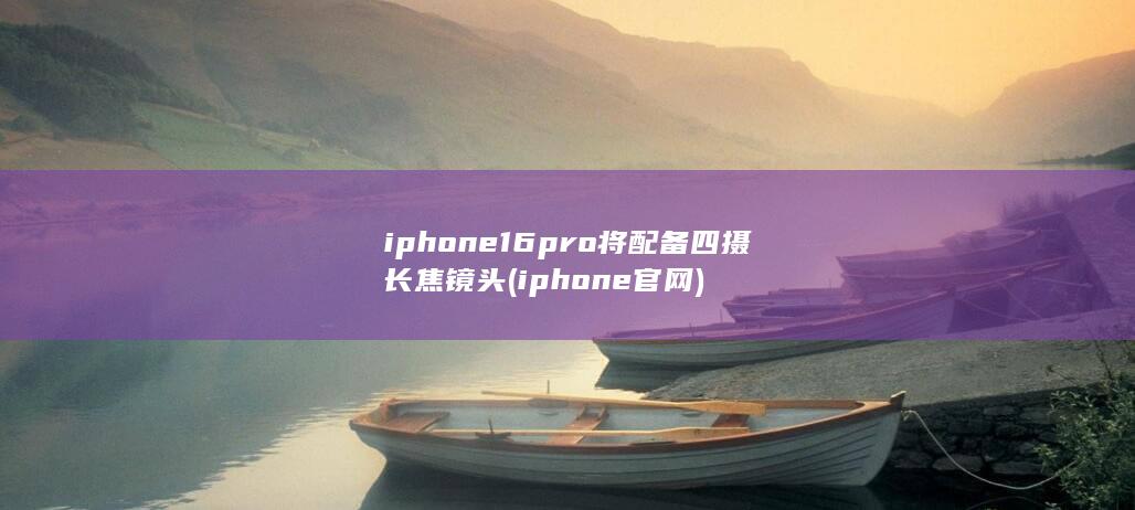 iphone16pro将配备四摄长焦镜头 (iphone官网) 第1张