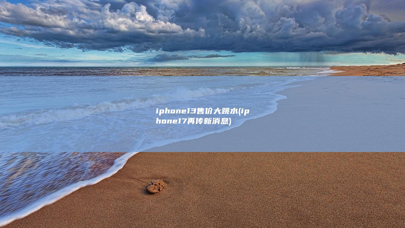 iphone13售价大跳水 (iphone17再传新消息)