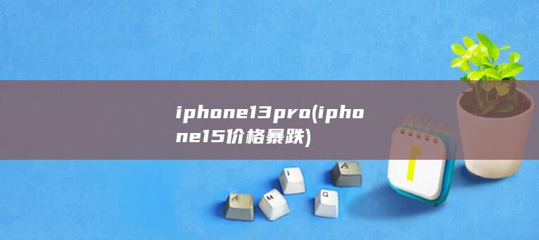 iphone13pro (iphone15价格暴跌) 第1张
