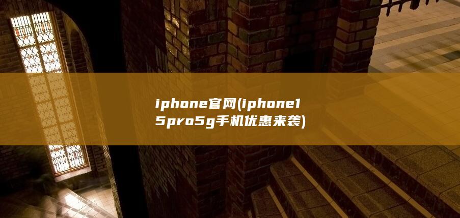 iphone官网 (iphone15pro5g手机优惠来袭)