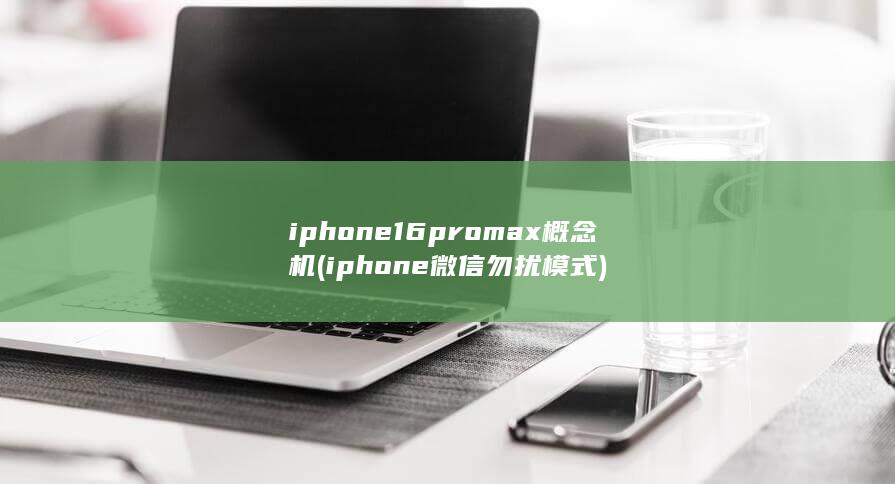 iphone16promax概念机 (iphone微信勿扰模式)