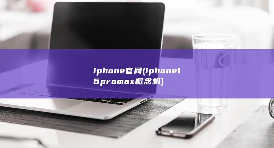 iphone官网 (iphone16promax概念机)