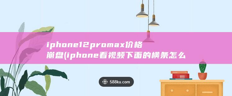 iphone12promax价格崩盘 (iphone看视频下面的横条怎么去掉) 第1张
