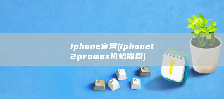 iphone官网 (iphone12promax价格崩盘) 第1张