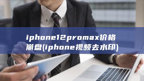 iphone12promax价格崩盘 (iphone视频去水印) 第1张