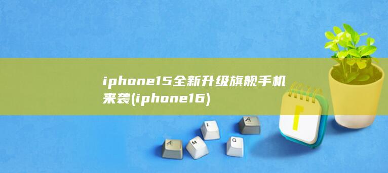 iphone15全新升级旗舰手机来袭 (iphone 16)