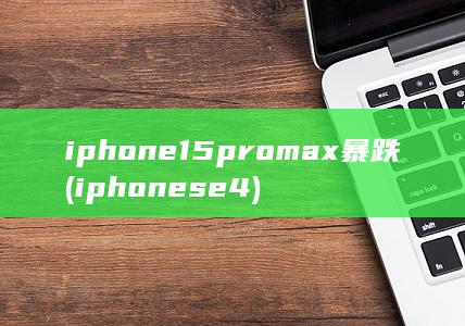 iphone15promax暴跌 (iphonese4)