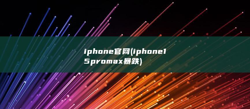 iphone官网 (iphone15promax暴跌) 第1张