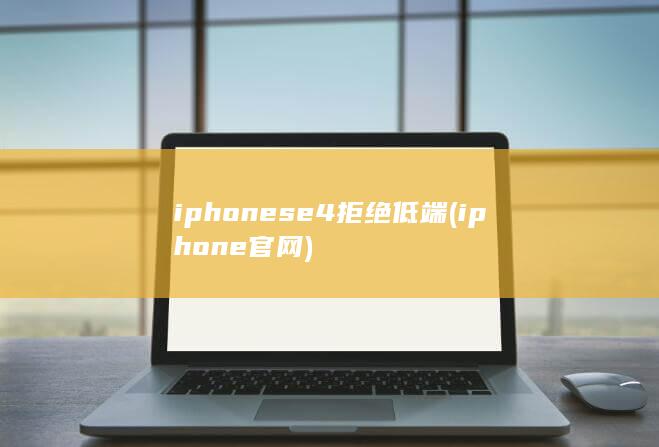 iphonese4拒绝低端 (iphone官网)