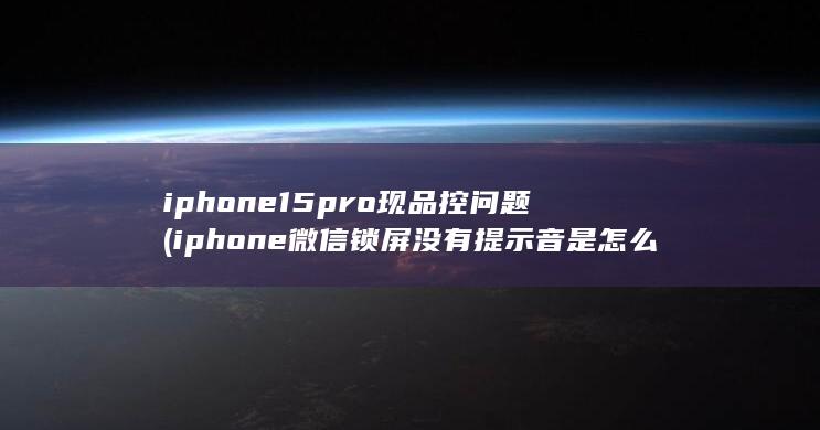 iphone15pro现品控问题 (iphone微信锁屏没有提示音是怎么回事) 第1张