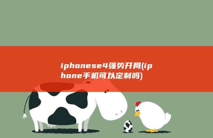 iphonese4强势开局 (iphone手机可以定制吗) 第1张