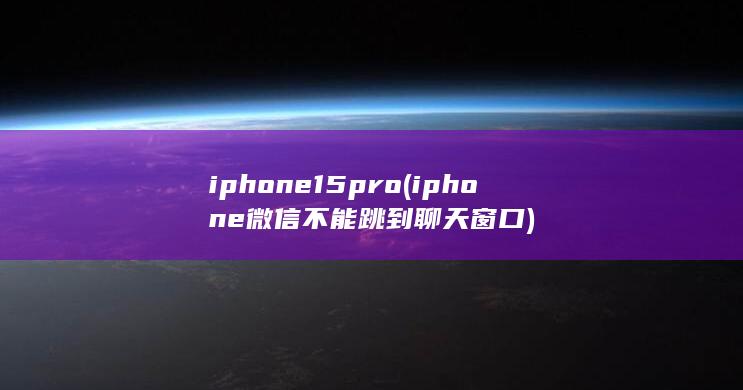 iphone15pro (iphone微信不能跳到聊天窗口) 第1张