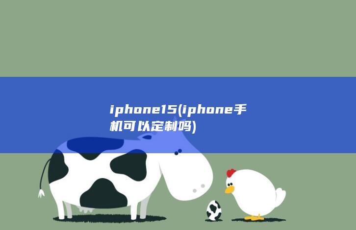 iphone15 (iphone手机可以定制吗)