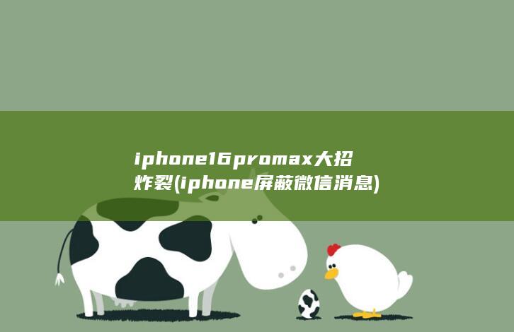 iphone16promax大招炸裂 (iphone屏蔽微信消息)