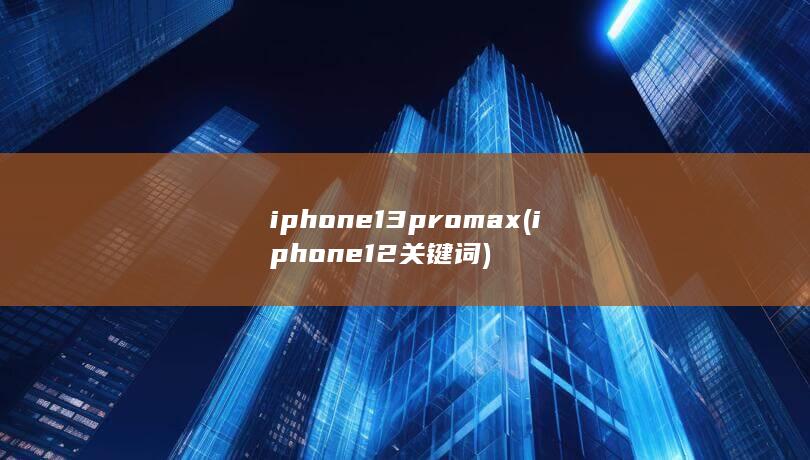 iphone13promax (iphone12关键词) 第1张