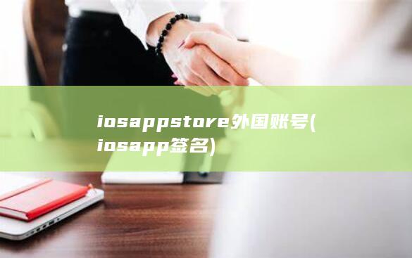 iosappstore外国账号 (ios app签名)