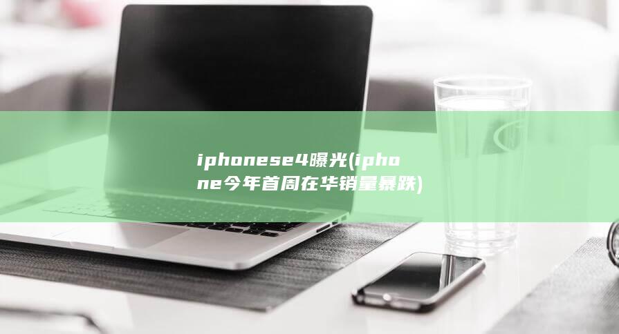 iphonese4曝光 (iphone今年首周在华销量暴跌) 第1张