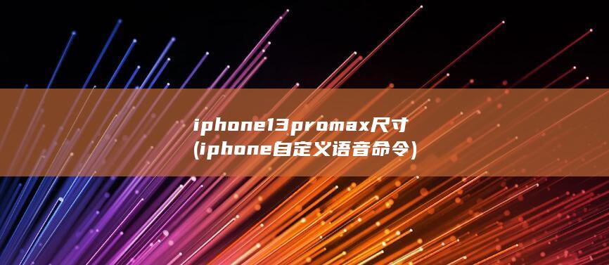 iphone13promax尺寸 (iphone自定义语音命令) 第1张